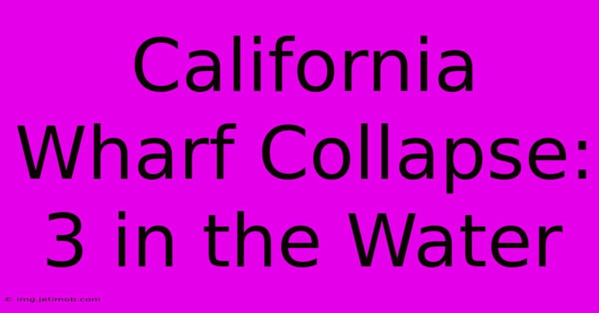 California Wharf Collapse: 3 In The Water