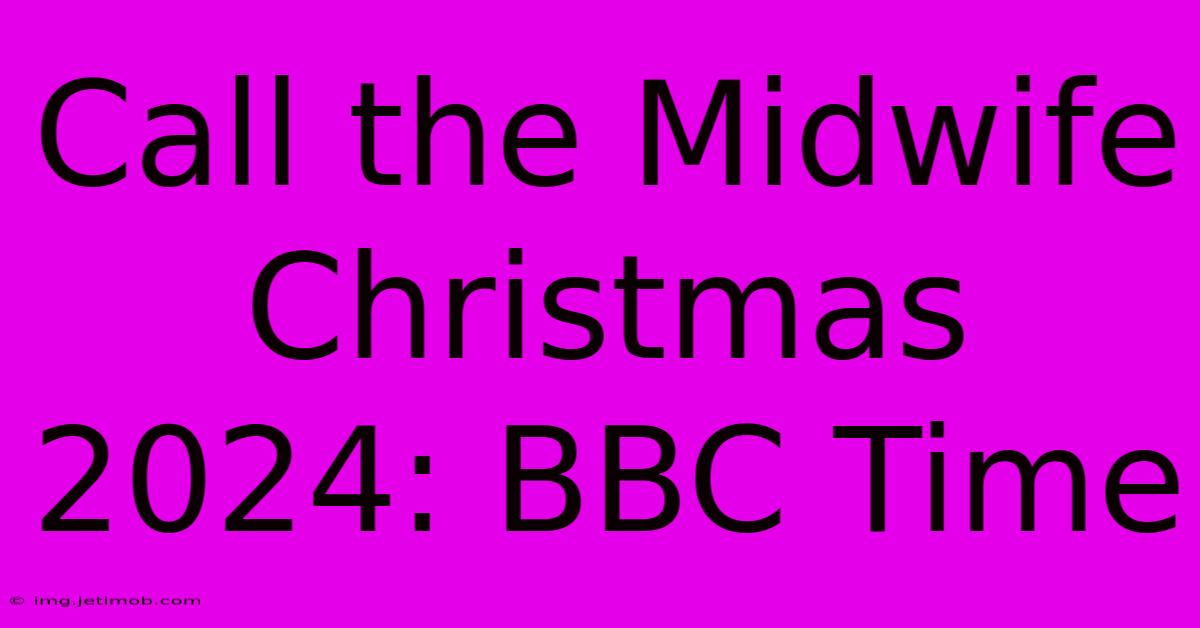 Call The Midwife Christmas 2024: BBC Time