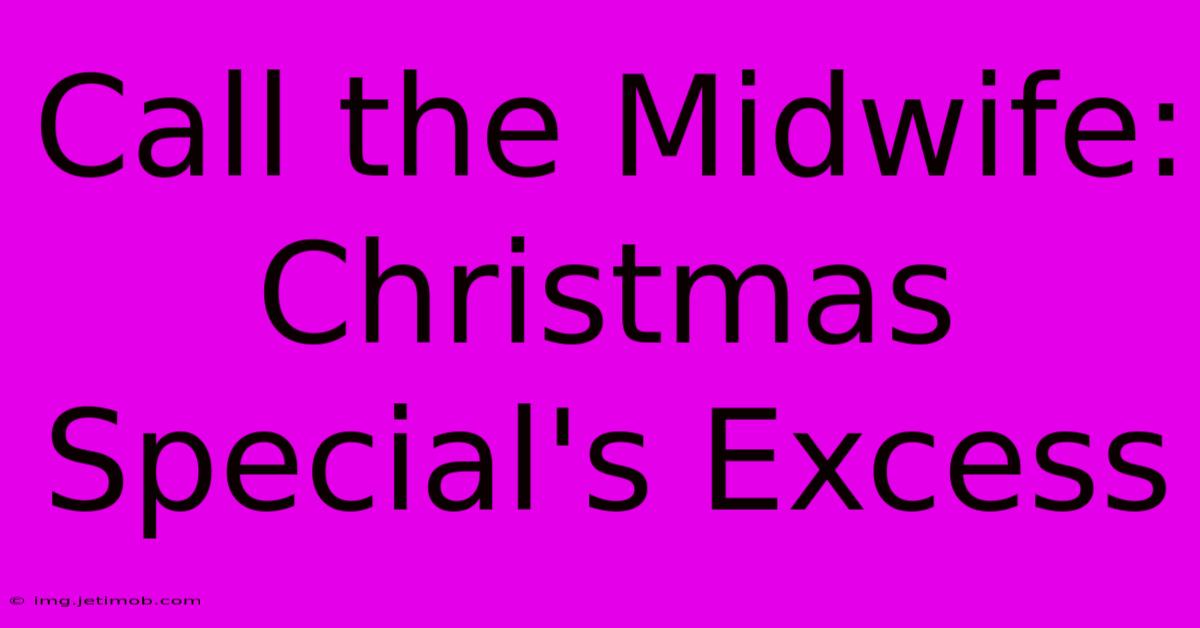 Call The Midwife: Christmas Special's Excess