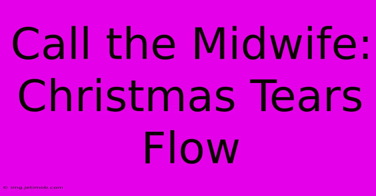 Call The Midwife: Christmas Tears Flow