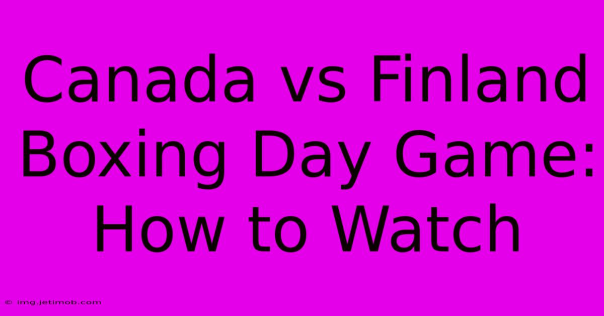 Canada Vs Finland Boxing Day Game: How To Watch