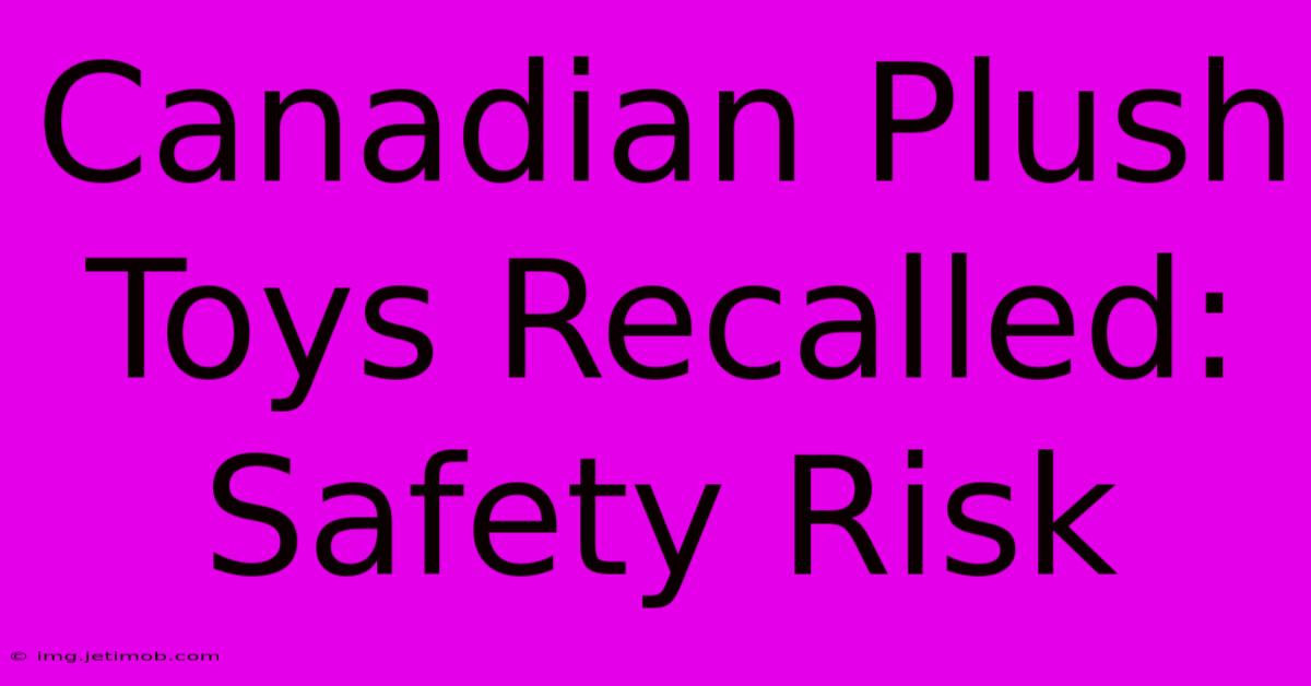 Canadian Plush Toys Recalled: Safety Risk