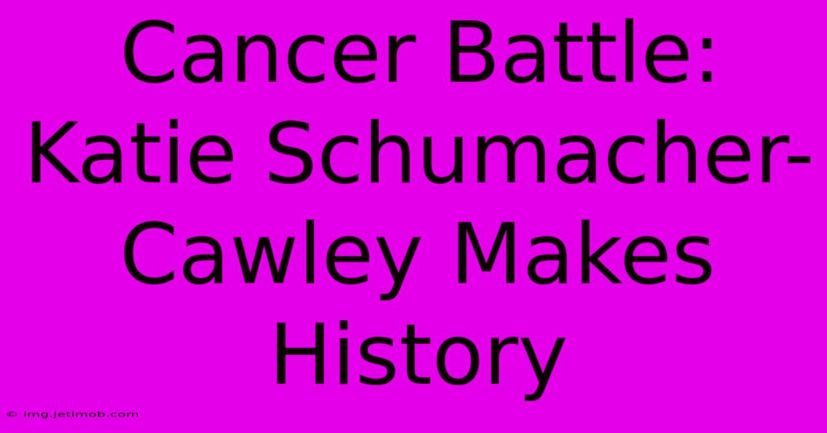 Cancer Battle: Katie Schumacher-Cawley Makes History