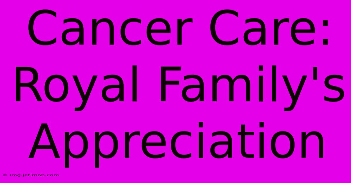 Cancer Care: Royal Family's Appreciation