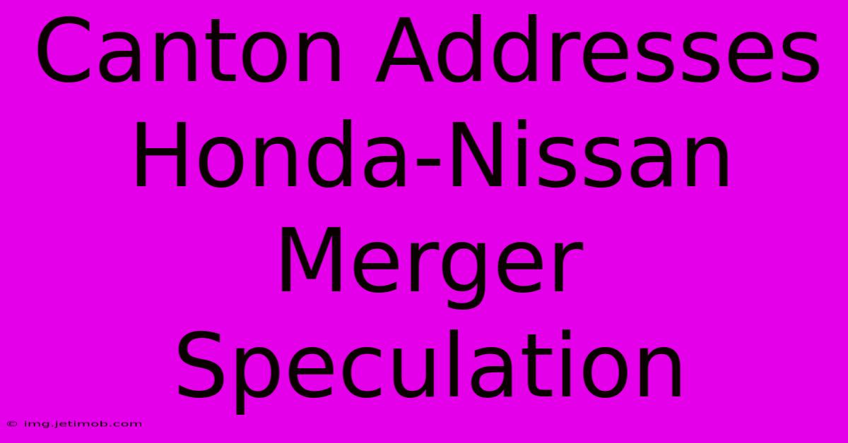 Canton Addresses Honda-Nissan Merger Speculation