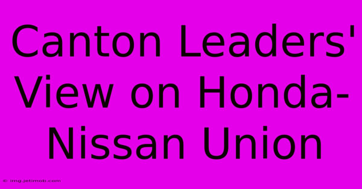 Canton Leaders' View On Honda-Nissan Union