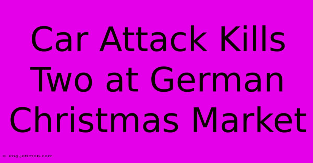 Car Attack Kills Two At German Christmas Market