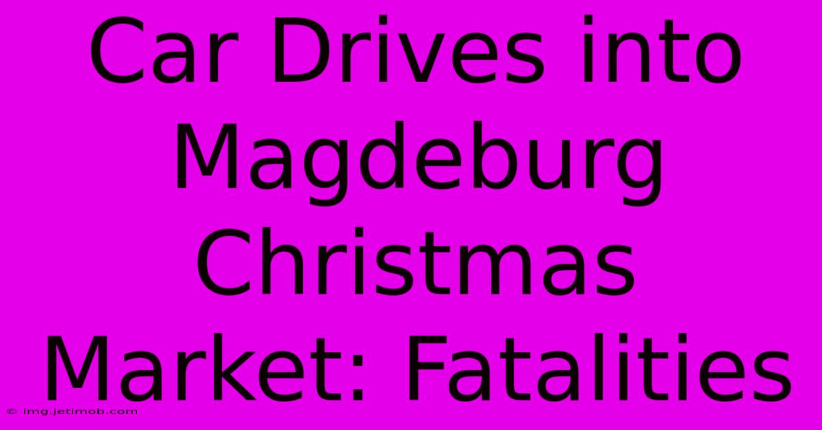 Car Drives Into Magdeburg Christmas Market: Fatalities