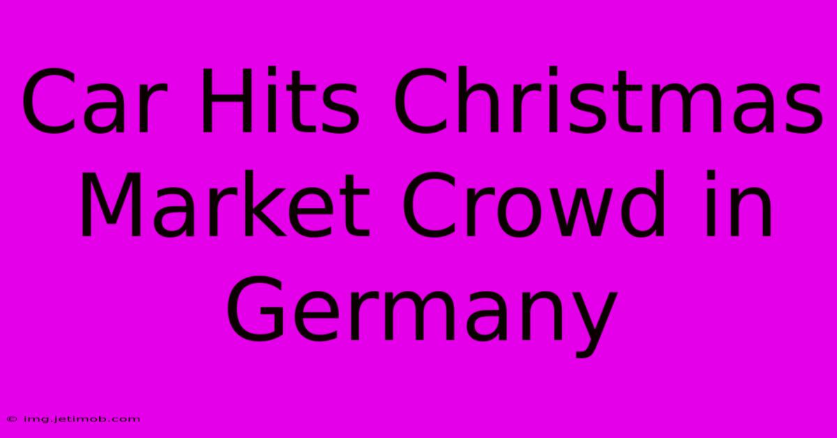 Car Hits Christmas Market Crowd In Germany