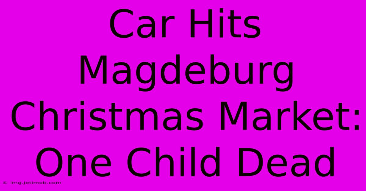 Car Hits Magdeburg Christmas Market: One Child Dead