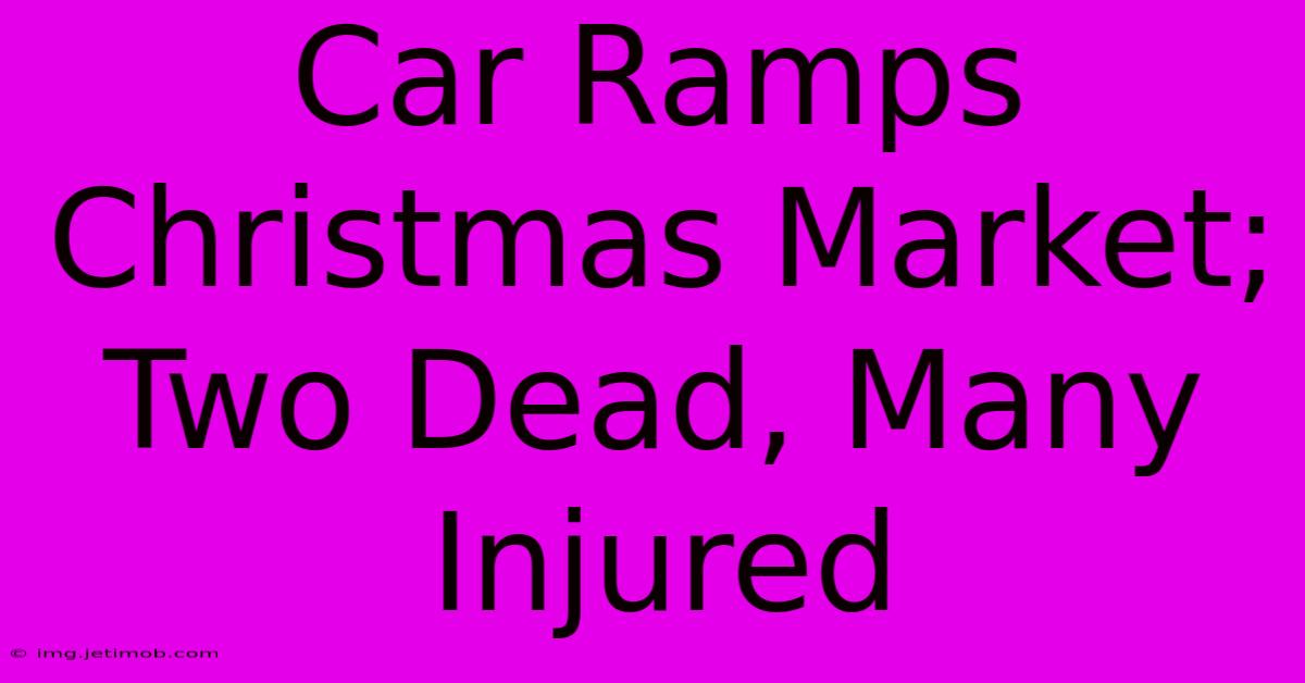 Car Ramps Christmas Market; Two Dead, Many Injured