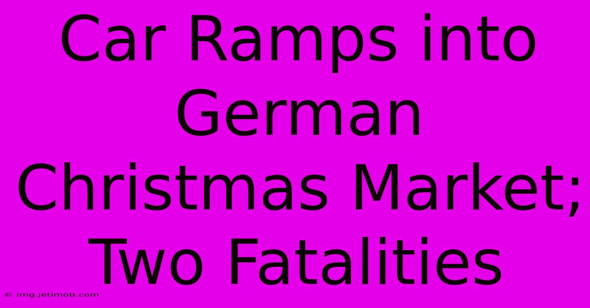 Car Ramps Into German Christmas Market; Two Fatalities