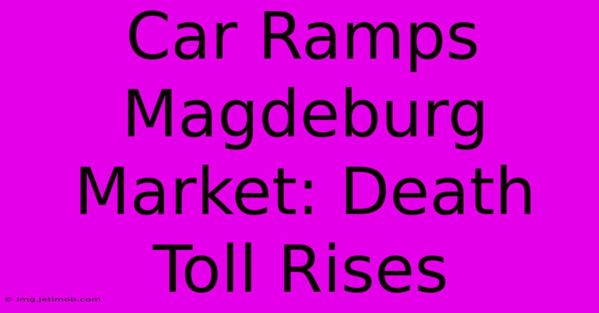 Car Ramps Magdeburg Market: Death Toll Rises