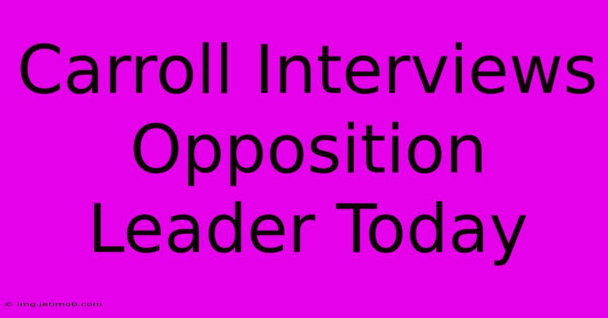 Carroll Interviews Opposition Leader Today