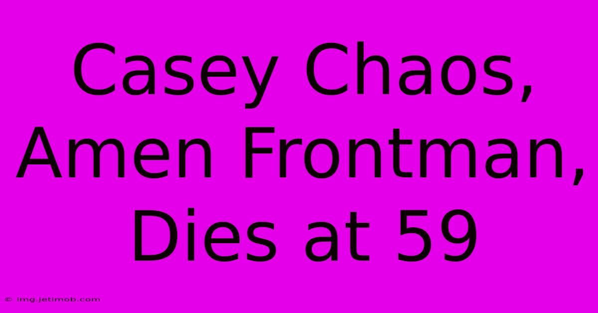 Casey Chaos, Amen Frontman, Dies At 59