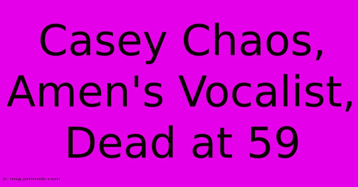 Casey Chaos, Amen's Vocalist, Dead At 59