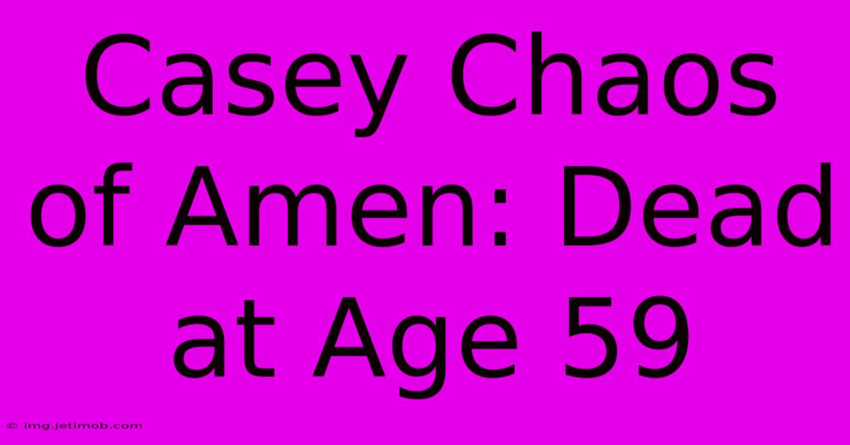 Casey Chaos Of Amen: Dead At Age 59