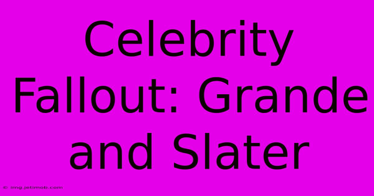 Celebrity Fallout: Grande And Slater