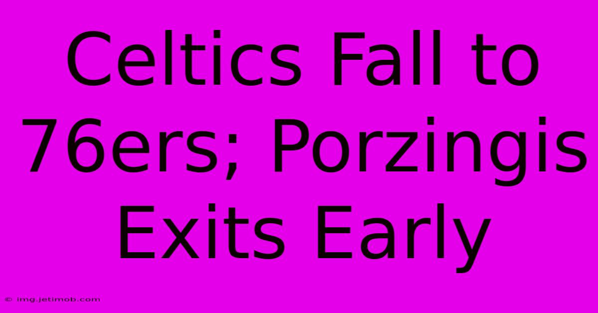 Celtics Fall To 76ers; Porzingis Exits Early