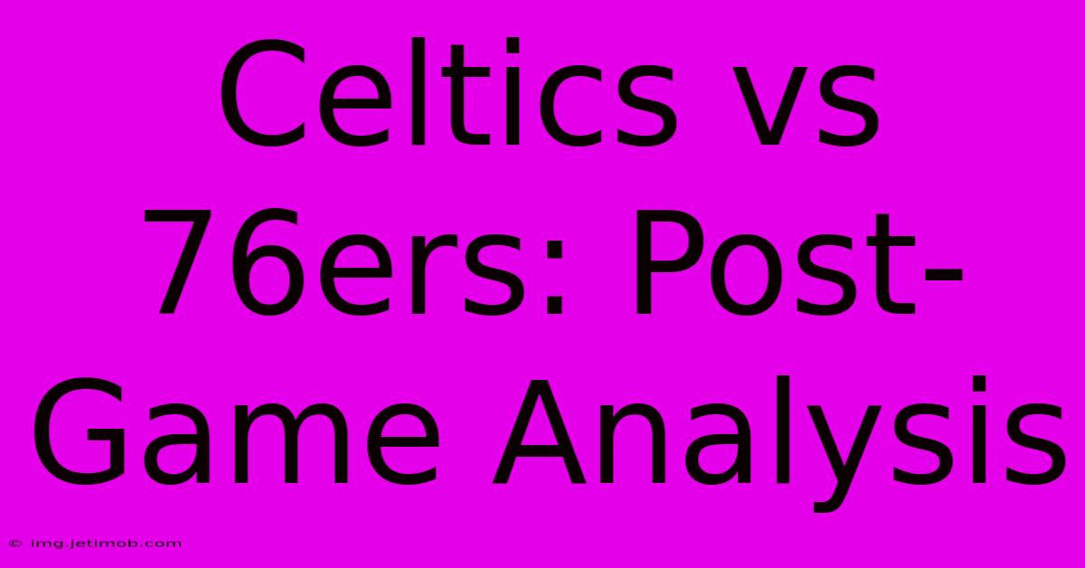 Celtics Vs 76ers: Post-Game Analysis