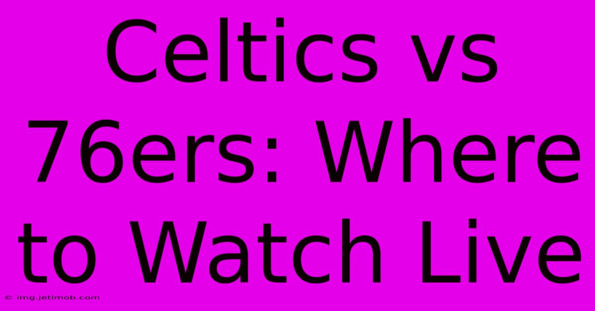 Celtics Vs 76ers: Where To Watch Live