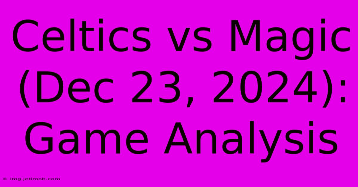 Celtics Vs Magic (Dec 23, 2024): Game Analysis