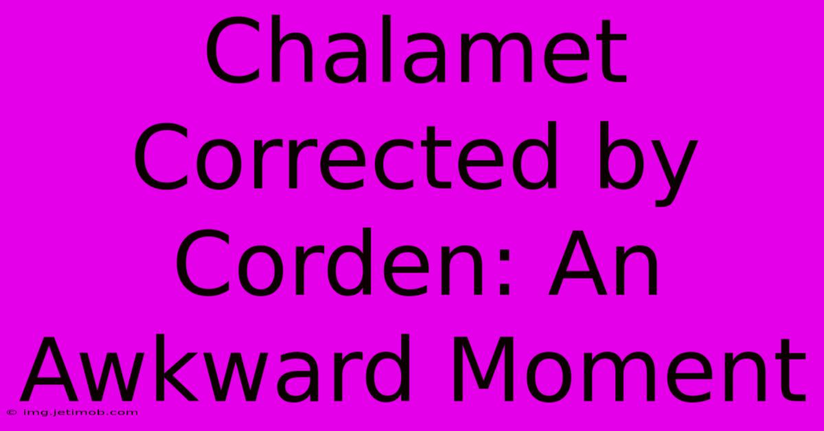 Chalamet Corrected By Corden: An Awkward Moment