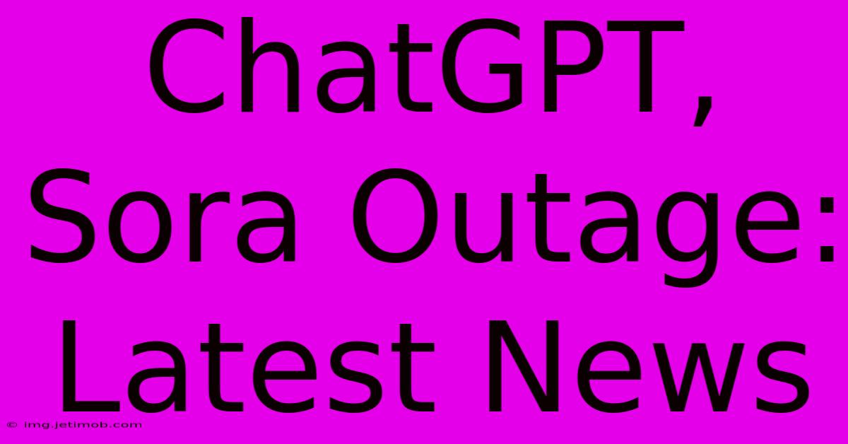 ChatGPT, Sora Outage: Latest News