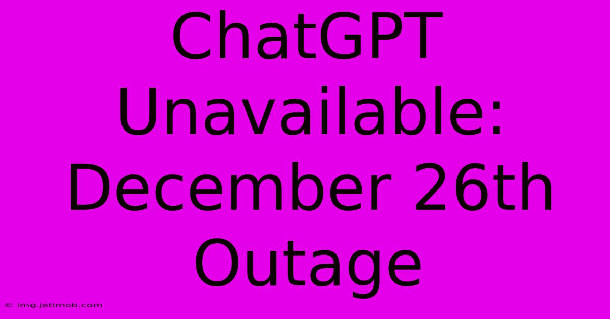 ChatGPT Unavailable: December 26th Outage