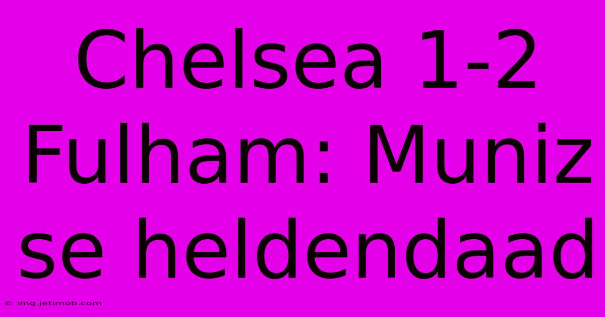 Chelsea 1-2 Fulham: Muniz Se Heldendaad