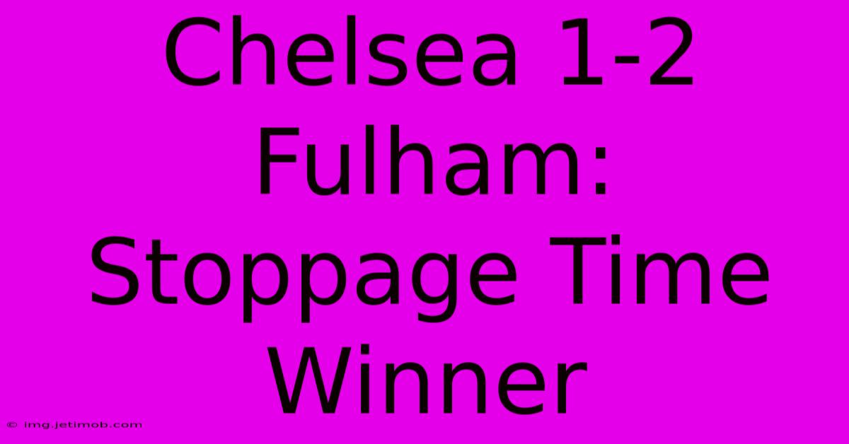 Chelsea 1-2 Fulham: Stoppage Time Winner