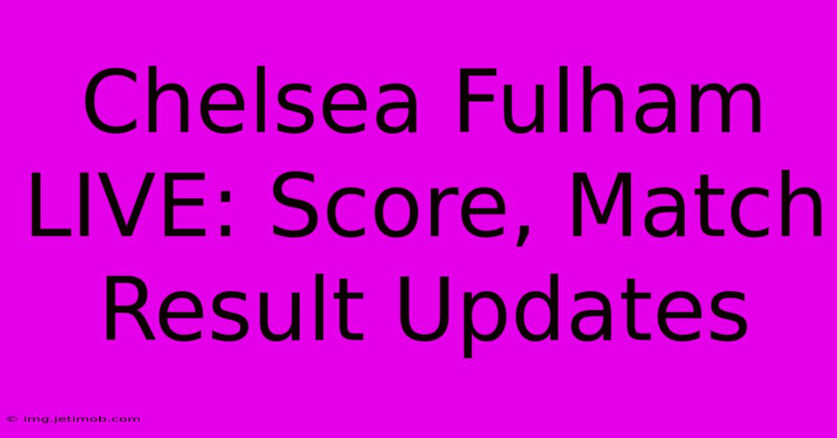 Chelsea Fulham LIVE: Score, Match Result Updates