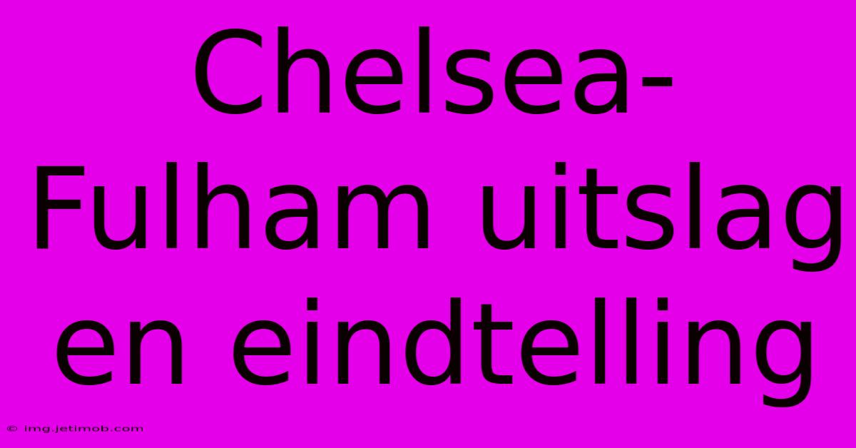 Chelsea-Fulham Uitslag En Eindtelling