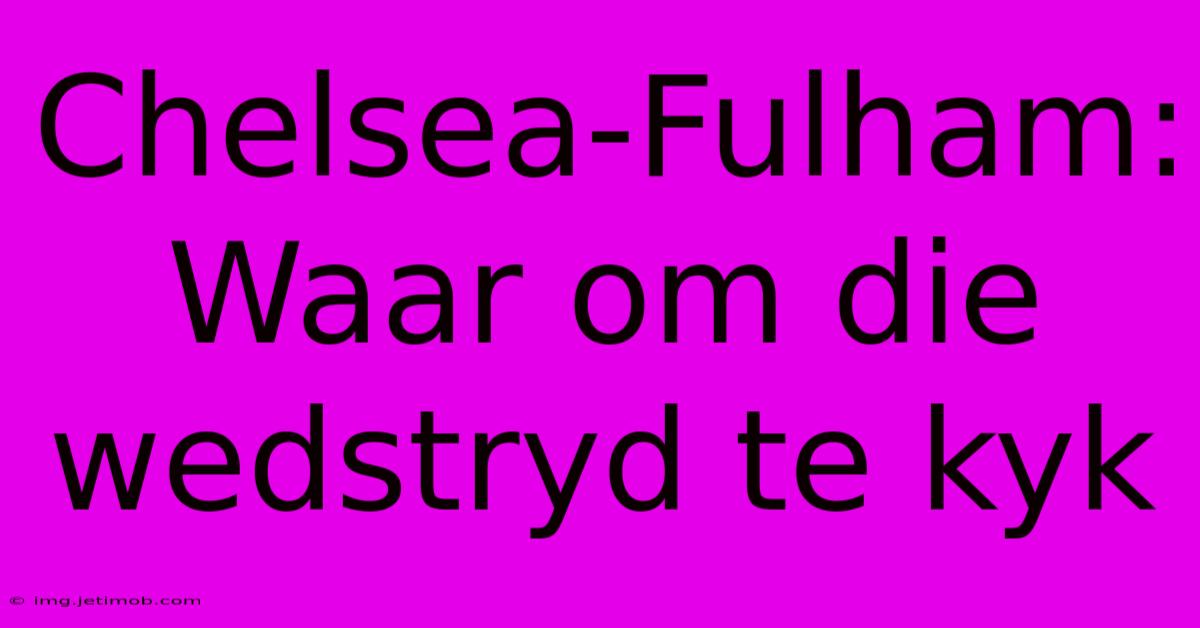 Chelsea-Fulham: Waar Om Die Wedstryd Te Kyk