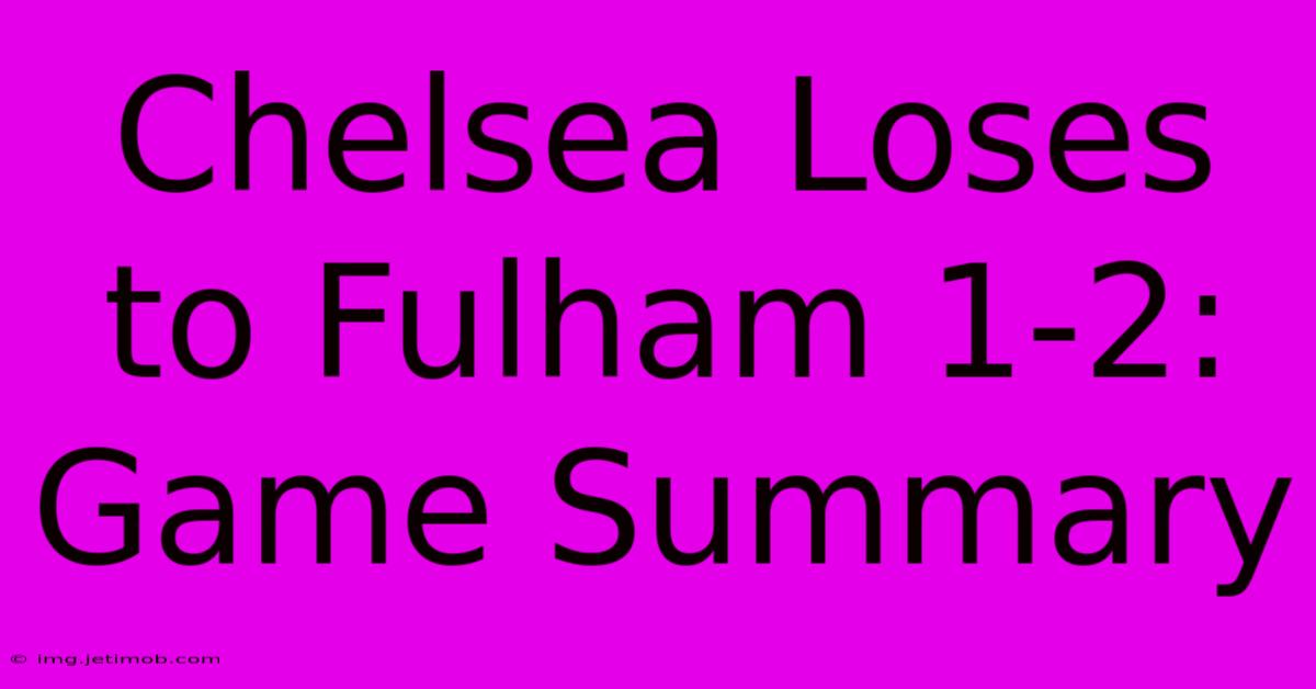 Chelsea Loses To Fulham 1-2: Game Summary