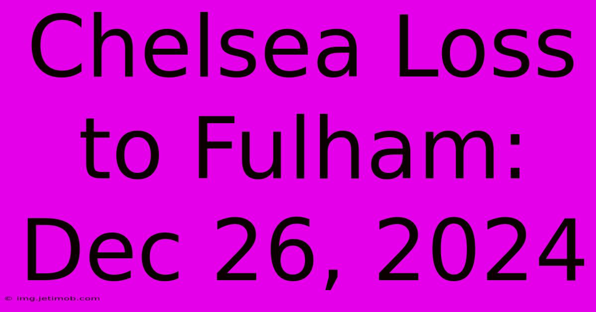 Chelsea Loss To Fulham: Dec 26, 2024