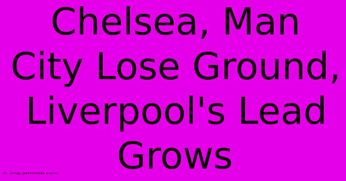 Chelsea, Man City Lose Ground, Liverpool's Lead Grows