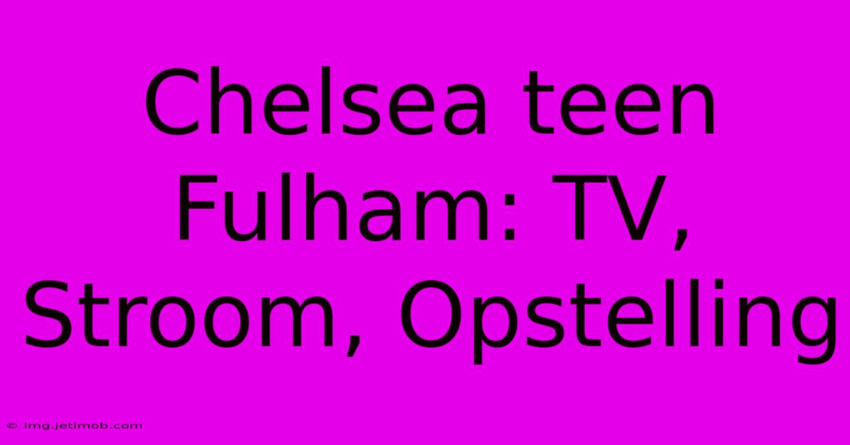 Chelsea Teen Fulham: TV, Stroom, Opstelling