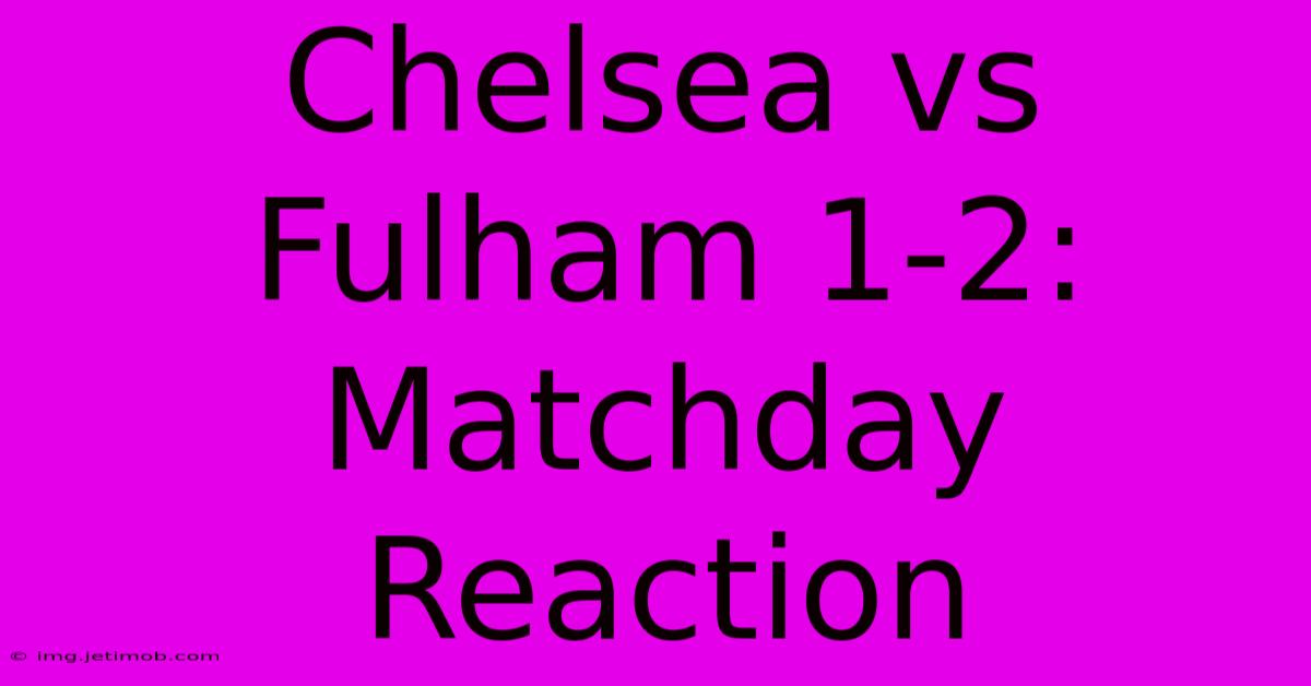 Chelsea Vs Fulham 1-2: Matchday Reaction