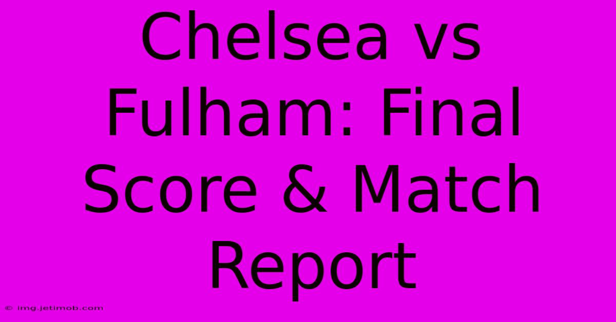 Chelsea Vs Fulham: Final Score & Match Report