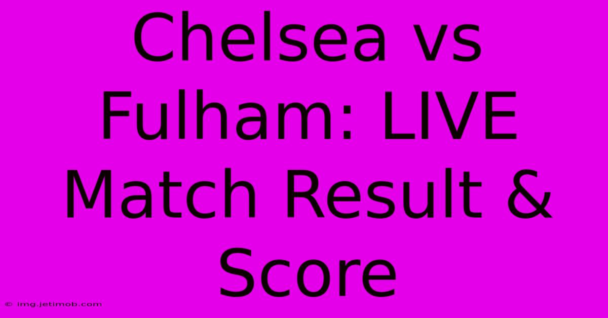 Chelsea Vs Fulham: LIVE Match Result & Score