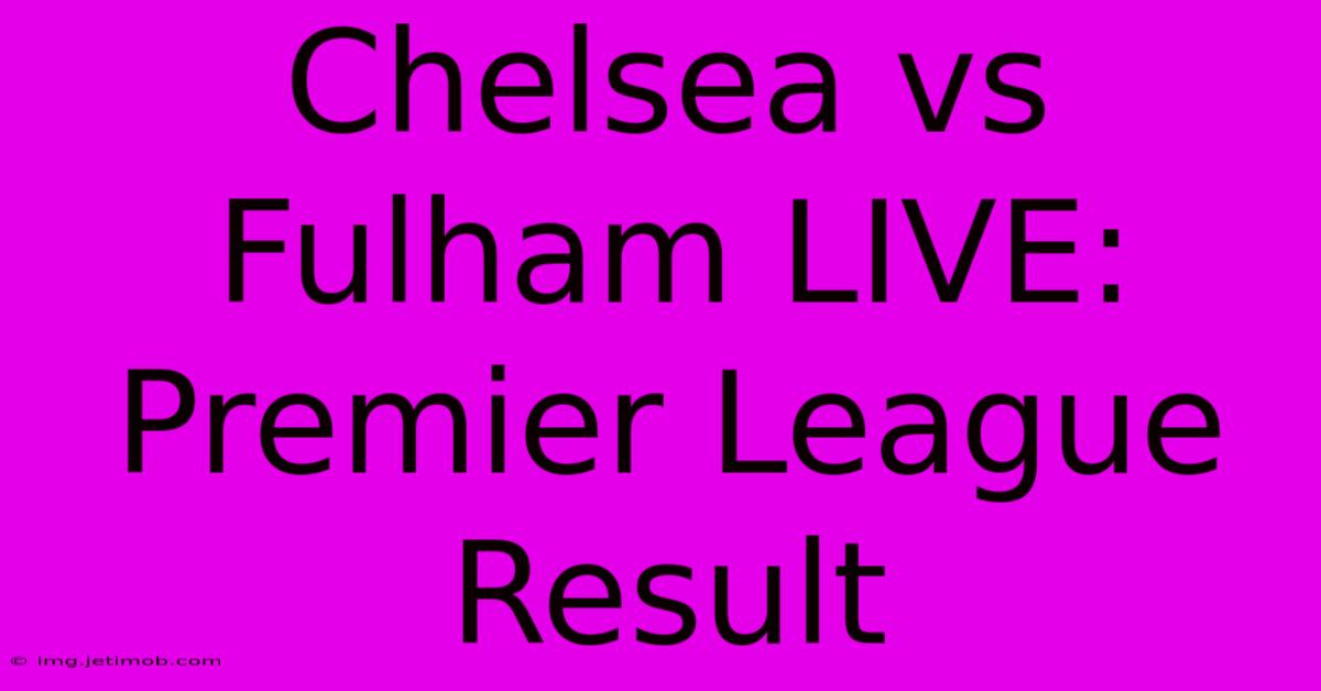 Chelsea Vs Fulham LIVE: Premier League Result