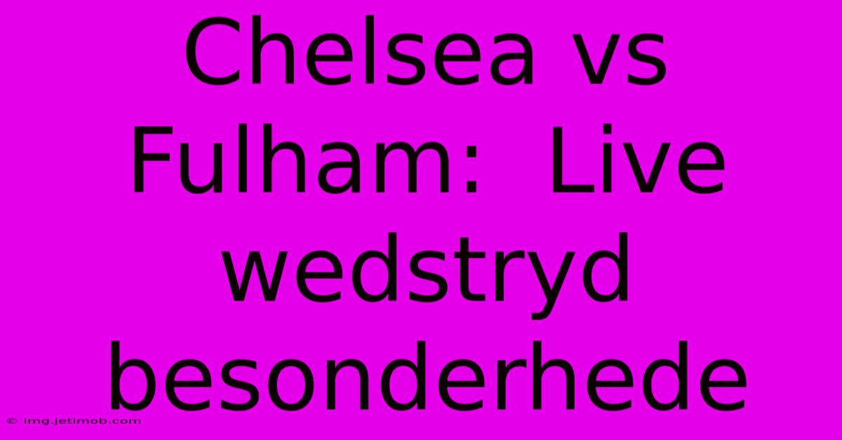 Chelsea Vs Fulham:  Live Wedstryd Besonderhede