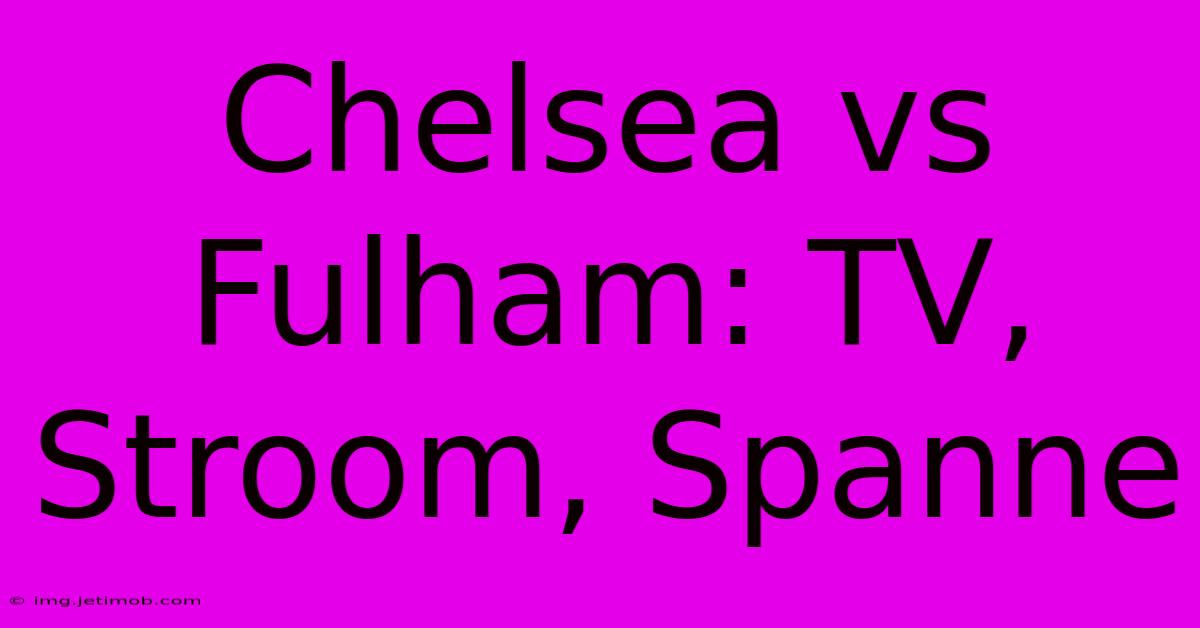 Chelsea Vs Fulham: TV, Stroom, Spanne