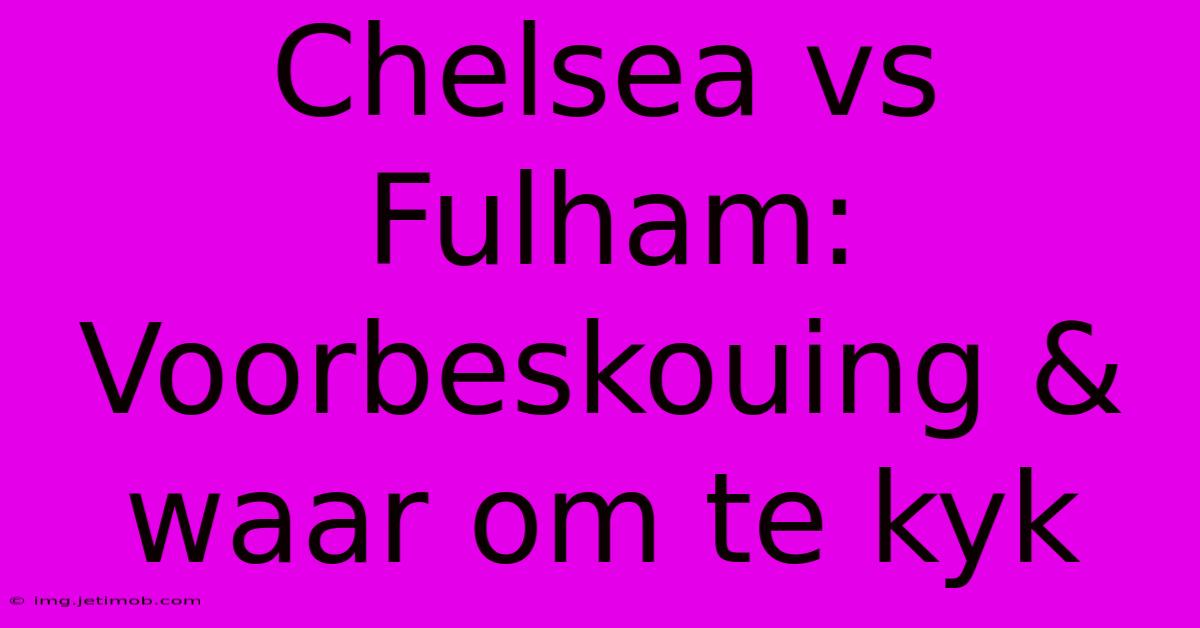 Chelsea Vs Fulham:  Voorbeskouing & Waar Om Te Kyk