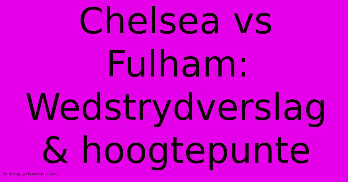 Chelsea Vs Fulham: Wedstrydverslag & Hoogtepunte