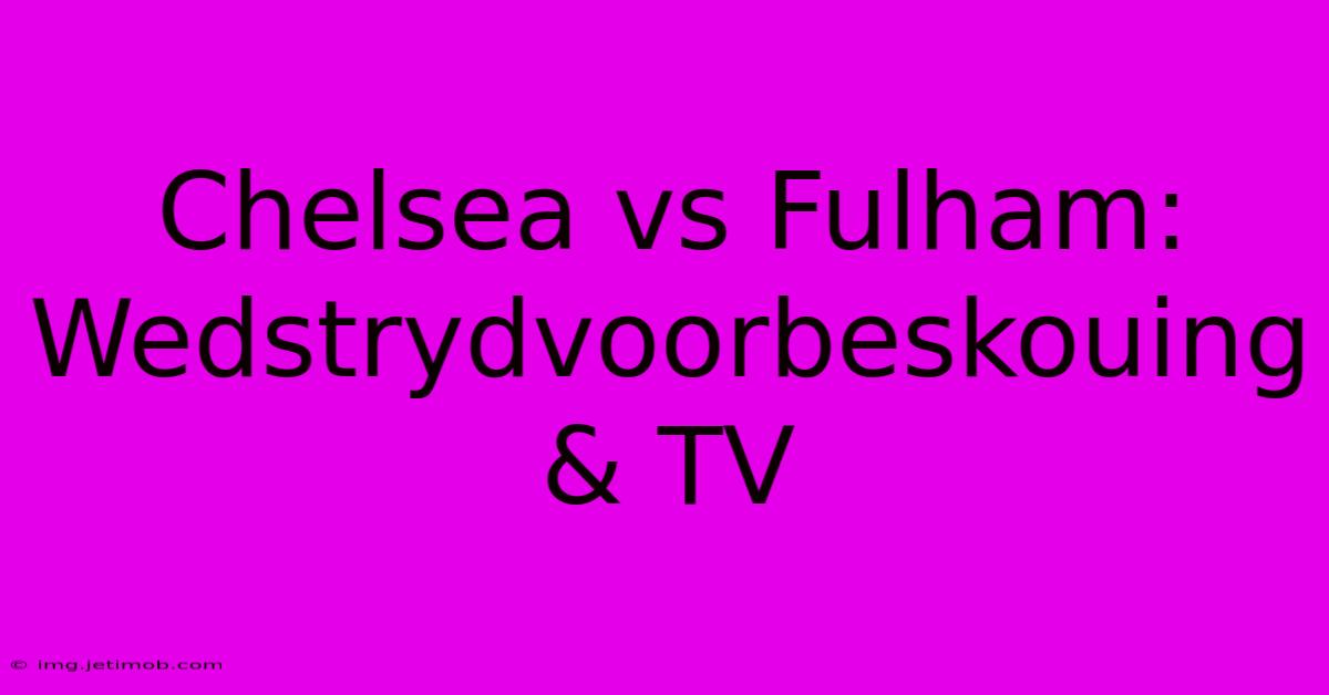 Chelsea Vs Fulham: Wedstrydvoorbeskouing & TV