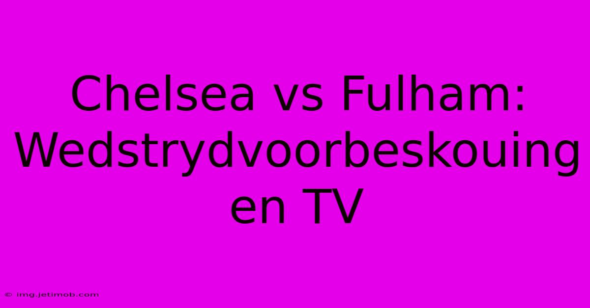 Chelsea Vs Fulham: Wedstrydvoorbeskouing En TV