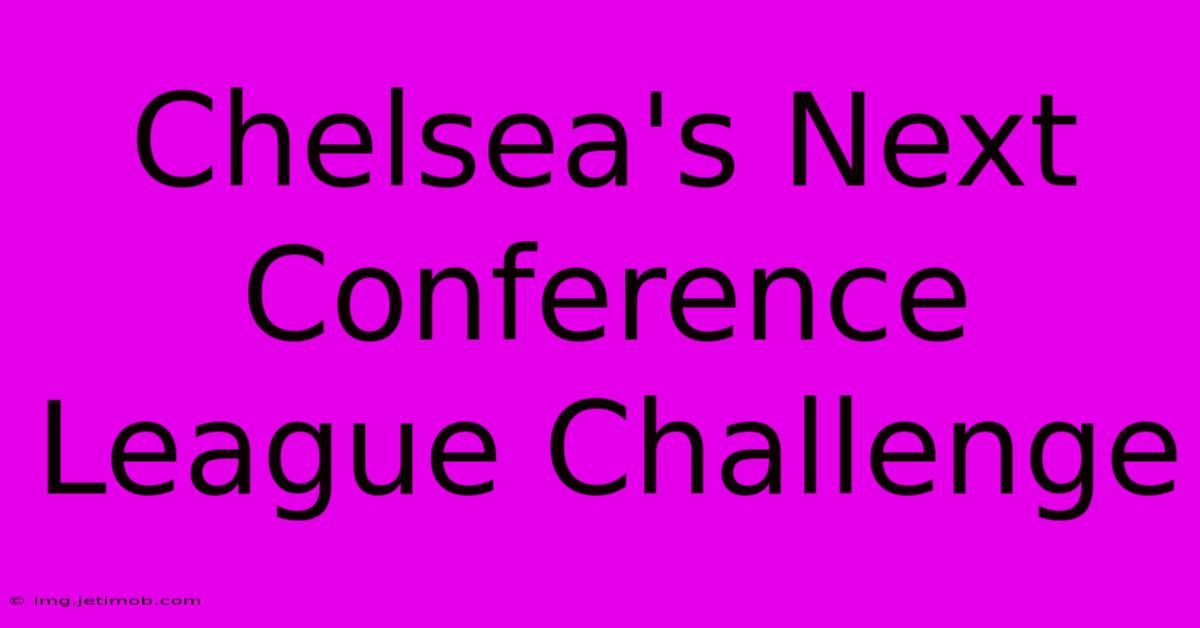 Chelsea's Next Conference League Challenge