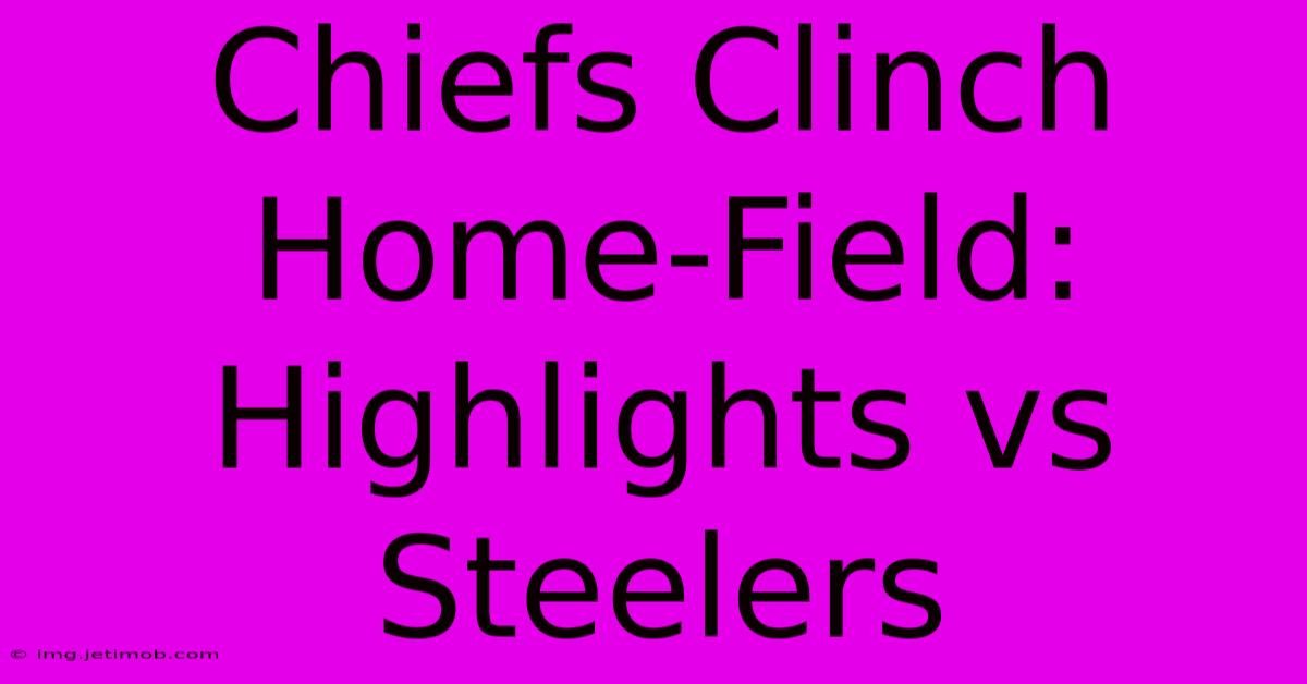 Chiefs Clinch Home-Field: Highlights Vs Steelers